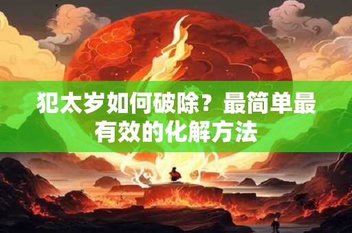 犯太岁如何破除？最简单最有效的化解方法