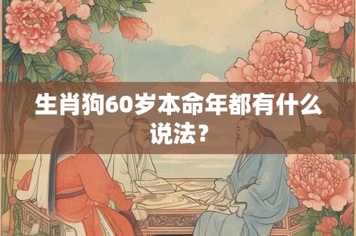 生肖狗60岁本命年都有什么说法？