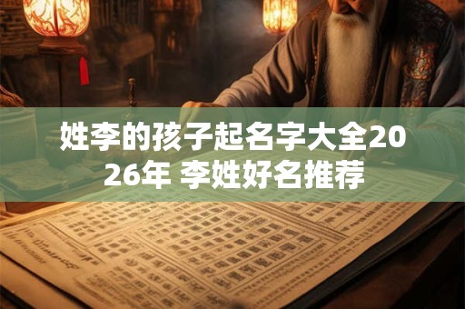 姓李的孩子起名字大全2026年 李姓好名推荐