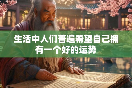 生活中人们普遍希望自己拥有一个好的运势 生活中人们普遍希望自己拥有一个好的运势