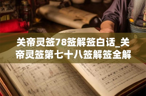 关帝灵签78签解签白话_关帝灵签第七十八签解签全解