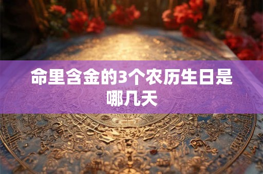 命里含金的3个农历生日是哪几天