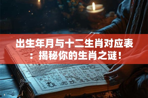 出生年月与十二生肖对应表:揭秘你的生肖之谜! 出生年月与十二生肖对应表:揭秘你的生肖之谜!