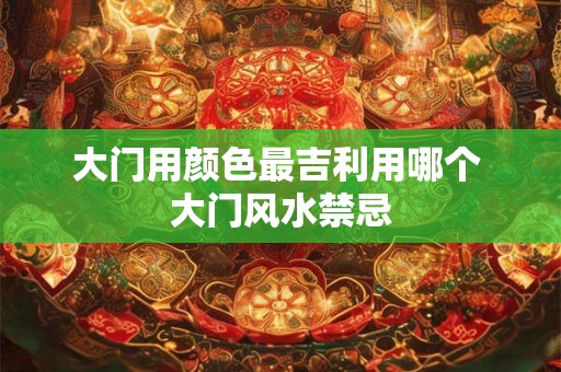 大门用颜色最吉利用哪个 大门风水禁忌