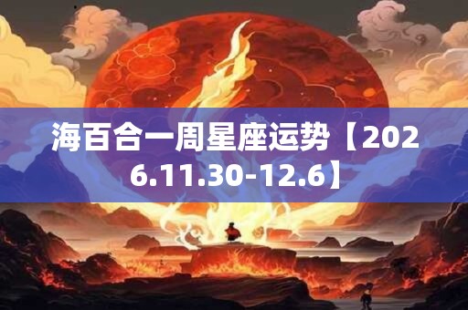 海百合一周星座运势【2026.11.30-12.6】