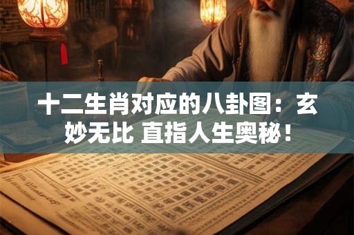 十二生肖对应的八卦图：玄妙无比 直指人生奥秘！