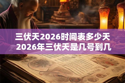 三伏天2026时间表多少天 2026年三伏天是几号到几号