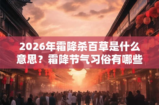 2026年霜降杀百草是什么意思？霜降节气习俗有哪些？