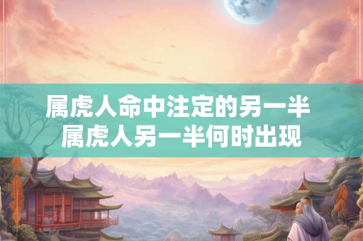 属虎人命中注定的另一半 属虎人另一半何时出现