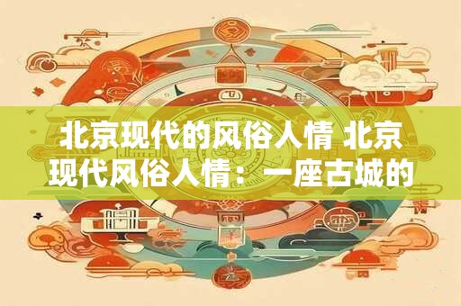 北京现代的风俗人情 北京现代风俗人情：一座古城的风土人情