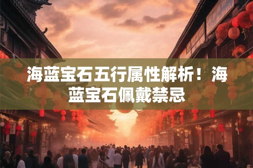 海蓝宝石五行属性解析！海蓝宝石佩戴禁忌