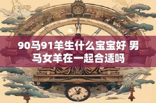 90马91羊生什么宝宝好 男马女羊在一起合适吗