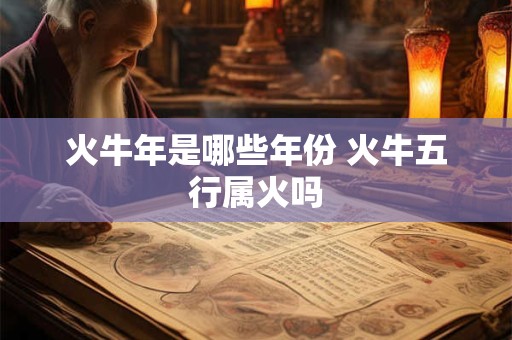 火牛年是哪些年份 火牛五行属火吗