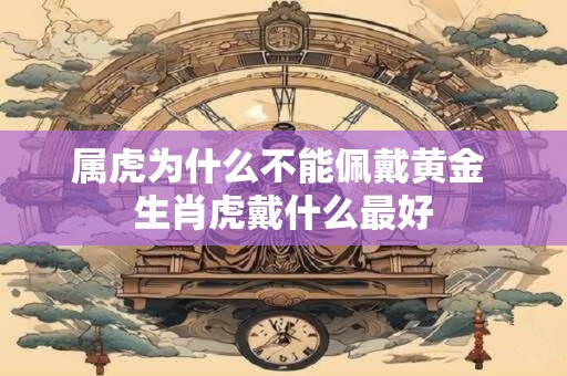 属虎为什么不能佩戴黄金 生肖虎戴什么最好