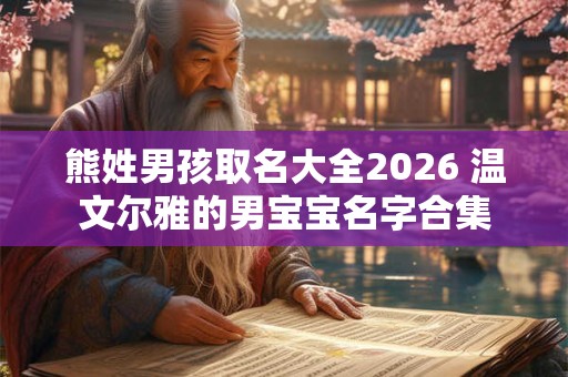 熊姓男孩取名大全2026 温文尔雅的男宝宝名字合集
