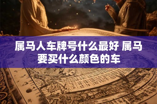 属马人车牌号什么最好 属马要买什么颜色的车