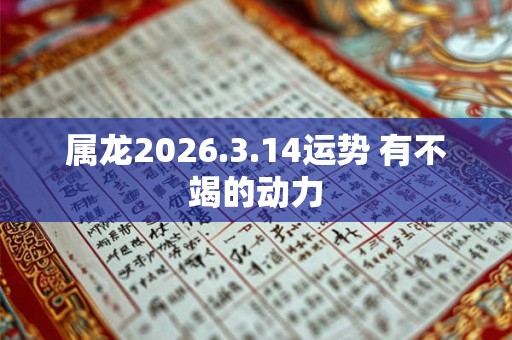 属龙2026.3.14运势 有不竭的动力