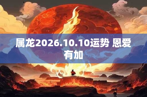 属龙2026.10.10运势 恩爱有加