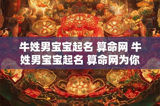 牛姓男宝宝起名 算命网 牛姓男宝宝起名 算命网为你揭秘！
