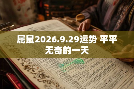 属鼠2026.9.29运势 平平无奇的一天 属鼠2026.9.29运势 平平无奇的一天