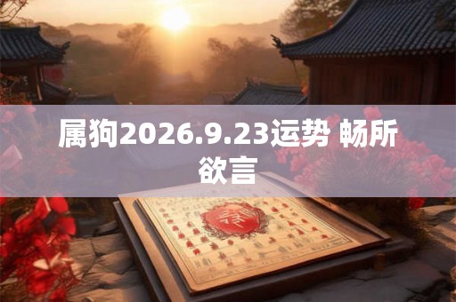 属狗2026.9.23运势 畅所欲言