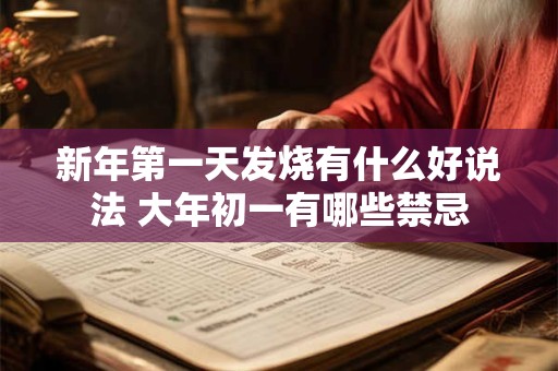新年第一天发烧有什么好说法 大年初一有哪些禁忌 新年第一天发烧有什么好说法 大年初一有哪些禁忌