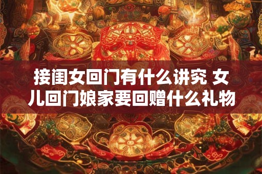 接闺女回门有什么讲究 女儿回门娘家要回赠什么礼物
