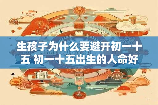 生孩子为什么要避开初一十五 初一十五出生的人命好吗