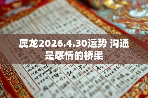属龙2026.4.30运势 沟通是感情的桥梁