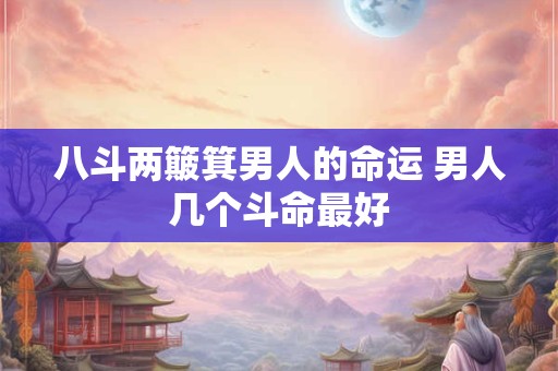 八斗两簸箕男人的命运 男人几个斗命最好 八斗两簸箕男人的命运 男人几个斗命最好