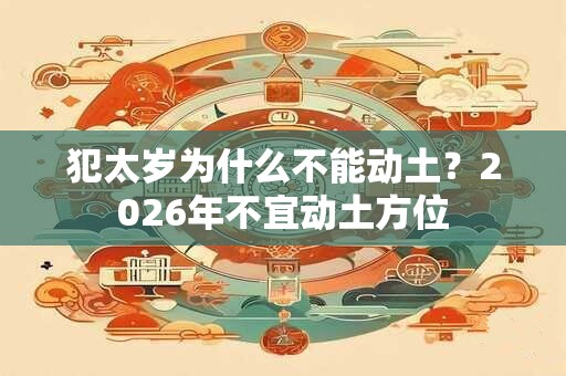 犯太岁为什么不能动土？2026年不宜动土方位