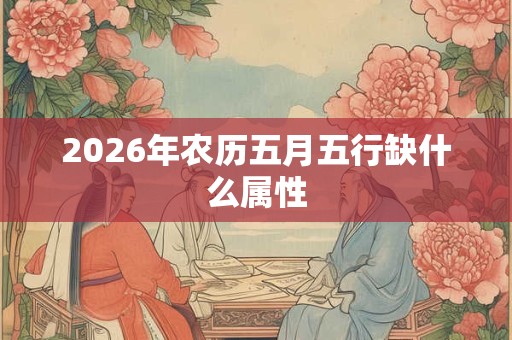 2026年农历五月五行缺什么属性