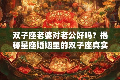 双子座老婆对老公好吗？揭秘星座婚姻里的双子座真实面目