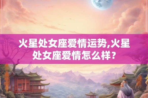 火星处女座爱情运势,火星处女座爱情怎么样？