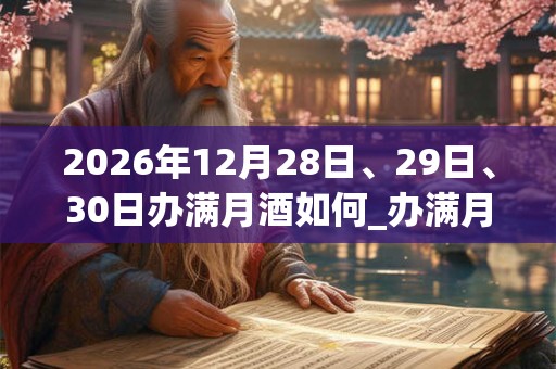 2026年12月28日、29日、30日办满月酒如何_办满月酒是吉日吗