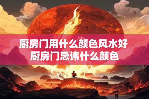 厨房门用什么颜色风水好 厨房门忌讳什么颜色