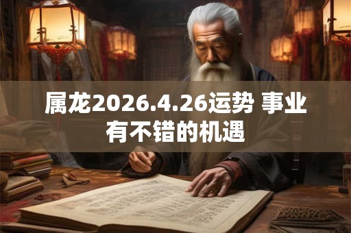 属龙2026.4.26运势 事业有不错的机遇