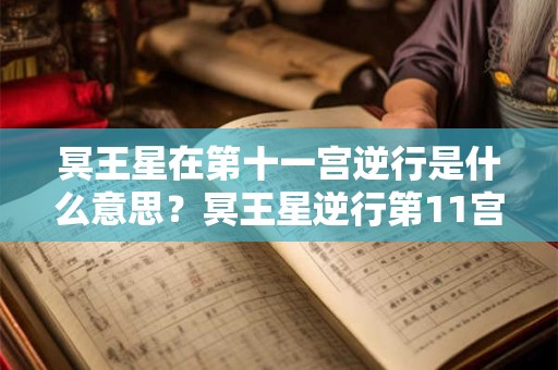 冥王星在第十一宫逆行是什么意思？冥王星逆行第11宫代表什么？