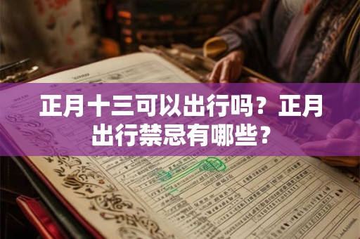 正月十三可以出行吗?正月出行禁忌有哪些? 正月十三可以出行吗?正月出行禁忌有哪些?