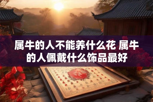 属牛的人不能养什么花 属牛的人佩戴什么饰品最好