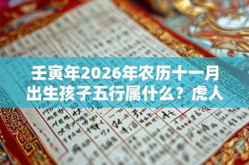 壬寅年2026年农历十一月出生孩子五行属什么？虎人出生日的命运