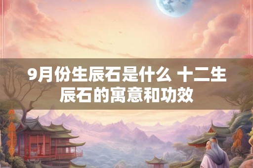 9月份生辰石是什么 十二生辰石的寓意和功效