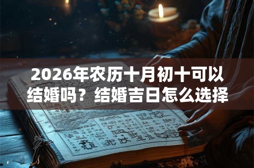 2026年农历十月初十可以结婚吗?结婚吉日怎么选择? 2026年农历十月初十可以结婚吗?结婚吉日怎么选择?