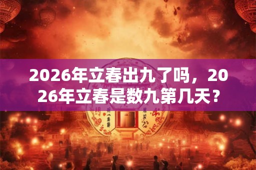 2026年立春出九了吗,2026年立春是数九第几天? 2026年立春出九了吗,2026年立春是数九第几天?