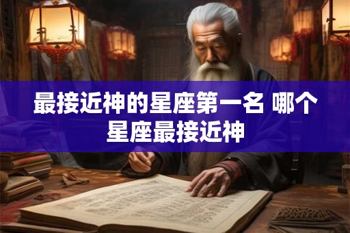 最接近神的星座第一名 哪个星座最接近神