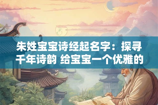 朱姓宝宝诗经起名字:探寻千年诗韵 给宝宝一个优雅的名字 朱姓宝宝诗经起名字:探寻千年诗韵 给宝宝一个优雅的名字