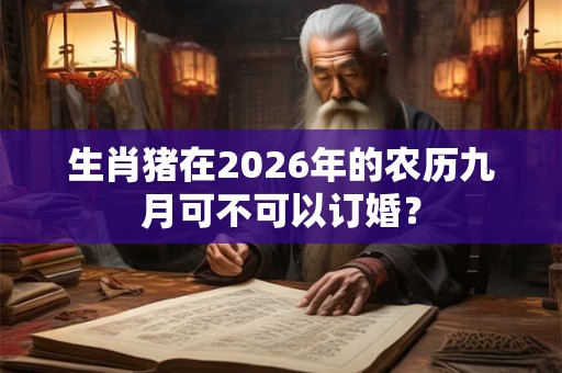 生肖猪在2026年的农历九月可不可以订婚？