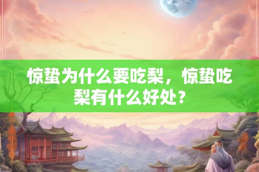 惊蛰为什么要吃梨，惊蛰吃梨有什么好处？
