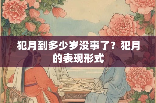 犯月到多少岁没事了？犯月的表现形式