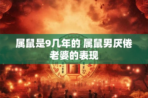 属鼠是9几年的 属鼠男厌倦老婆的表现